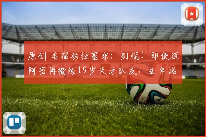 原创 名宿劝拉塞尔：别慌！即使迈阿密再输给19岁天才队友，去年诺里斯曾落后34分翻盘