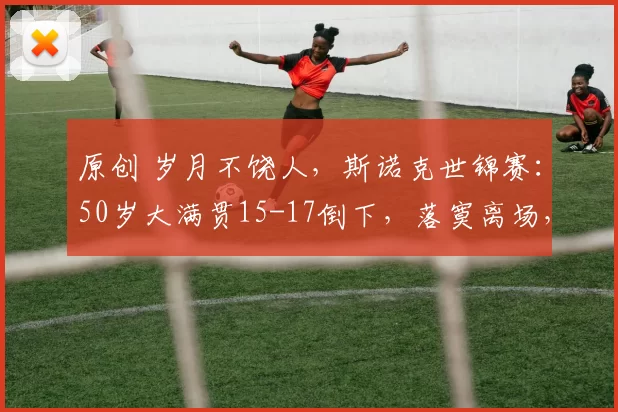 原创 岁月不饶人，斯诺克世锦赛：50岁大满贯15-17倒下，落寞离场，突然掉线