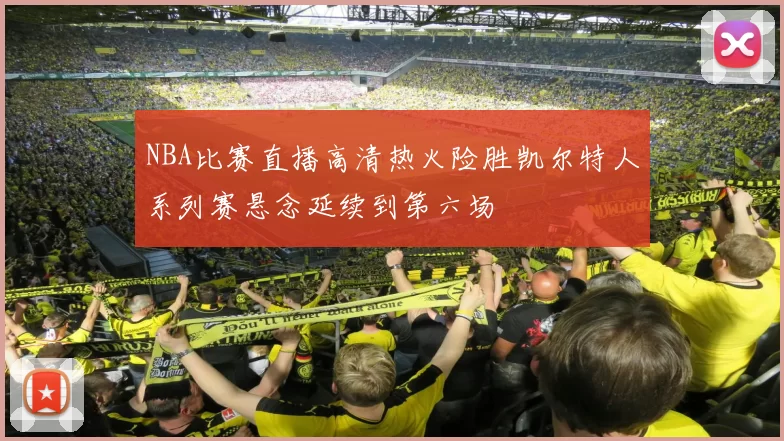 NBA比赛直播高清热火险胜凯尔特人系列赛悬念延续到第六场