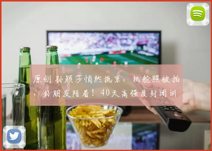 原创 孙颖莎悄然抵京，机舱照被拍，好朋友陪着！40天高强度封闭训练结束