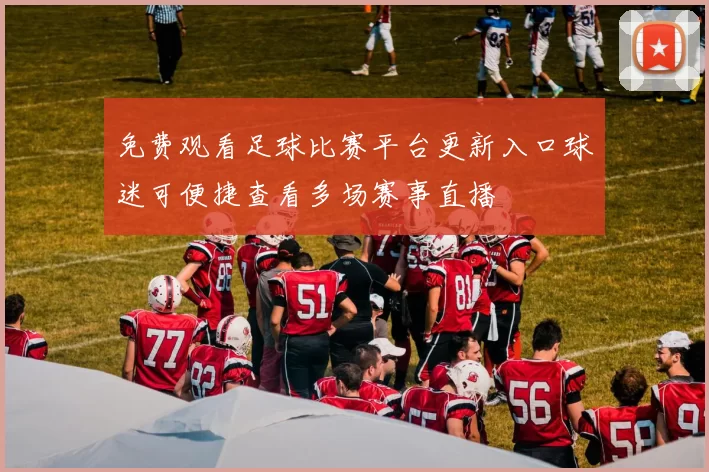 免费观看足球比赛平台更新入口球迷可便捷查看多场赛事直播