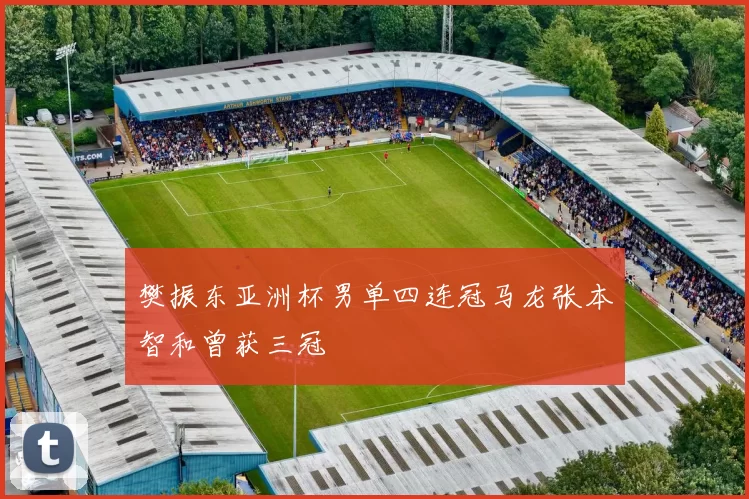 樊振东亚洲杯男单四连冠马龙张本智和曾获三冠