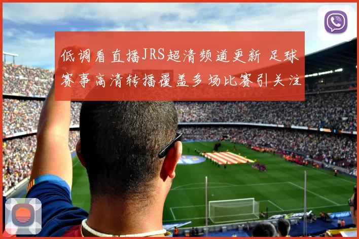 低调看直播JRS超清频道更新 足球赛事高清转播覆盖多场比赛引关注