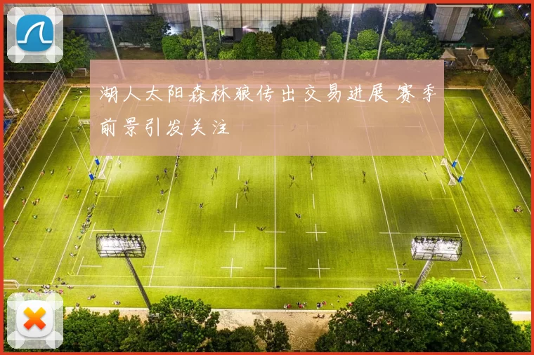 湖人太阳森林狼传出交易进展 赛季前景引发关注