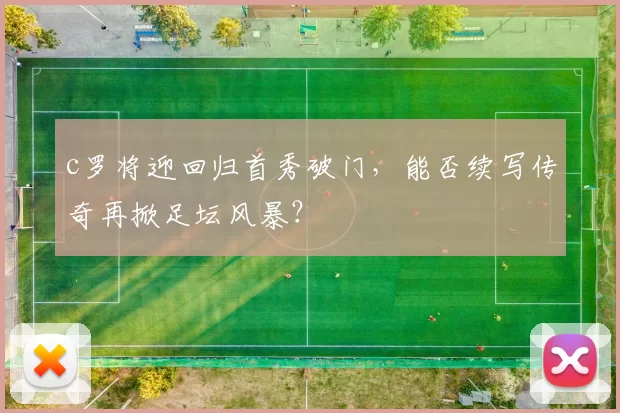 c罗将迎回归首秀破门，能否续写传奇再掀足坛风暴？