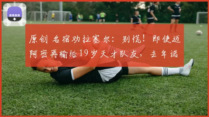 原创 名宿劝拉塞尔：别慌！即使迈阿密再输给19岁天才队友，去年诺里斯曾落后34分翻盘