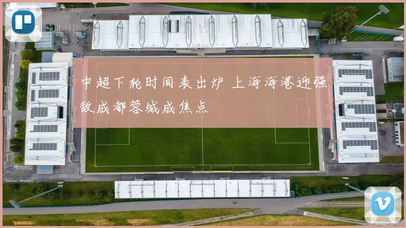 中超下轮时间表出炉 上海海港迎强敌成都蓉城成焦点