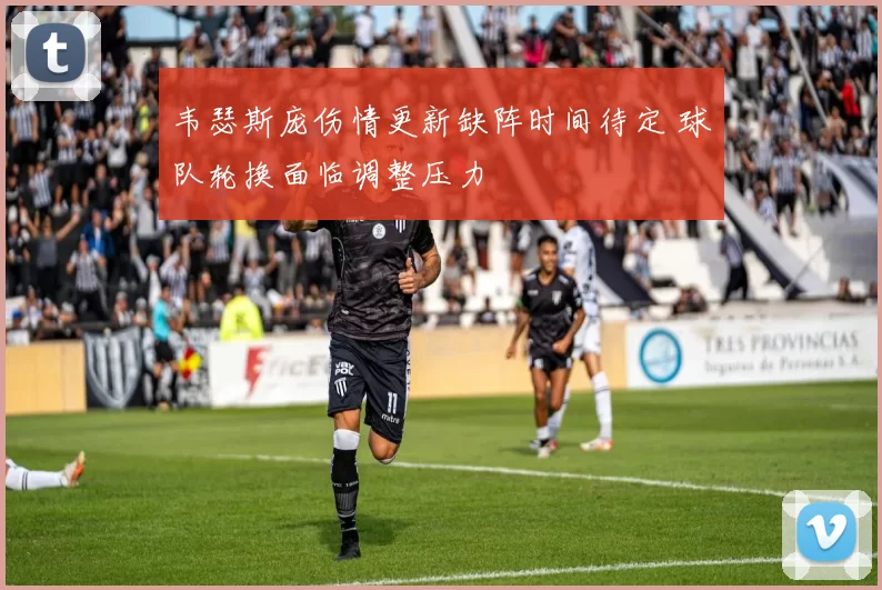 韦瑟斯庞伤情更新缺阵时间待定 球队轮换面临调整压力