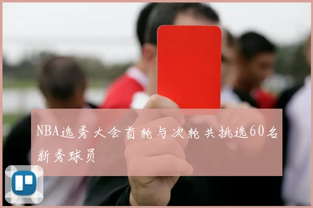NBA选秀大会首轮与次轮共挑选60名新秀球员