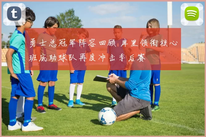 勇士总冠军阵容回顾 库里领衔核心班底助球队再度冲击季后赛