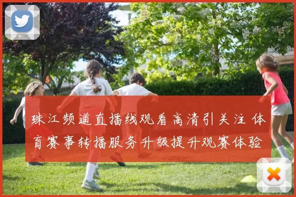 珠江频道直播线观看高清引关注 体育赛事转播服务升级提升观赛体验