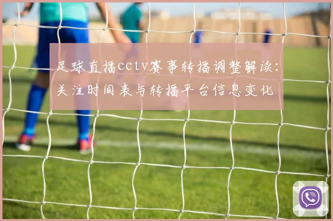 足球直播cctv赛事转播调整解读：关注时间表与转播平台信息变化