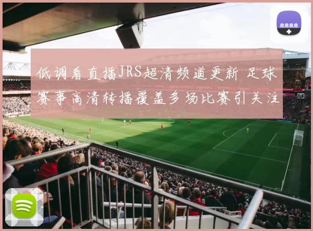 低调看直播JRS超清频道更新 足球赛事高清转播覆盖多场比赛引关注