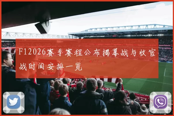 F12026赛季赛程公布揭幕战与收官战时间安排一览