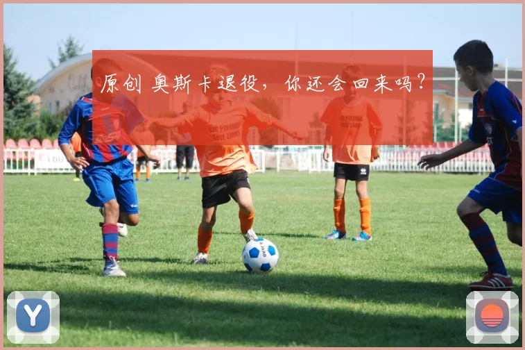 原创 奥斯卡退役，你还会回来吗？