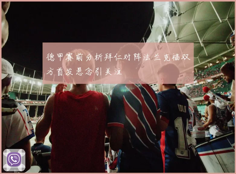 德甲赛前分析拜仁对阵法兰克福双方首发悬念引关注