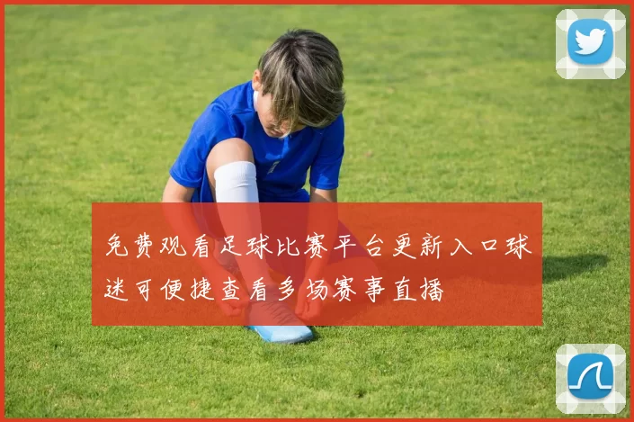 免费观看足球比赛平台更新入口球迷可便捷查看多场赛事直播