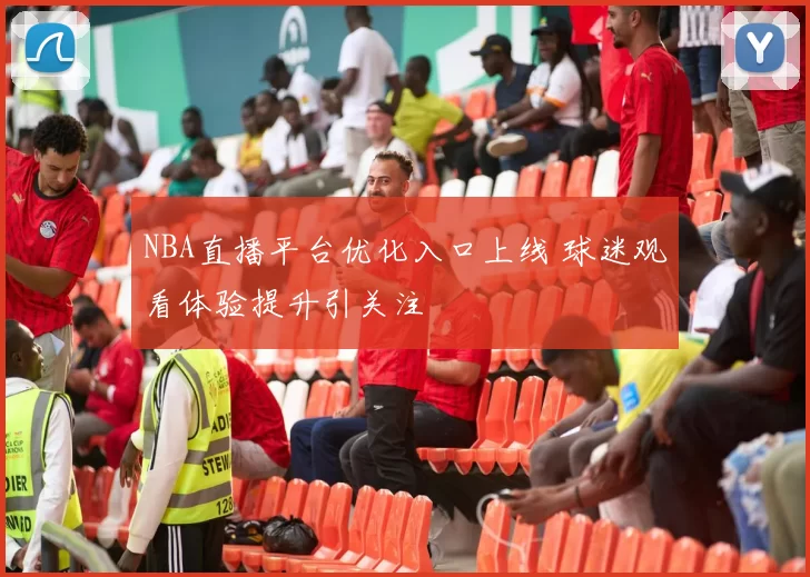 NBA直播平台优化入口上线 球迷观看体验提升引关注