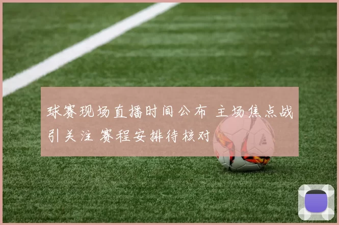 球赛现场直播时间公布 主场焦点战引关注 赛程安排待核对