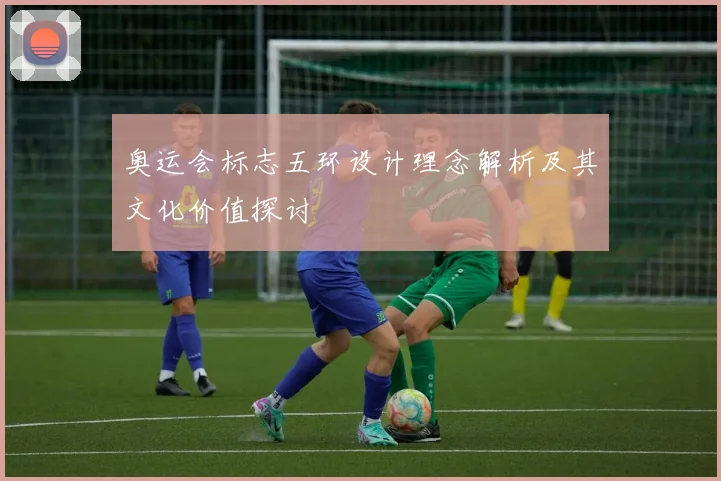 奥运会标志五环设计理念解析及其文化价值探讨