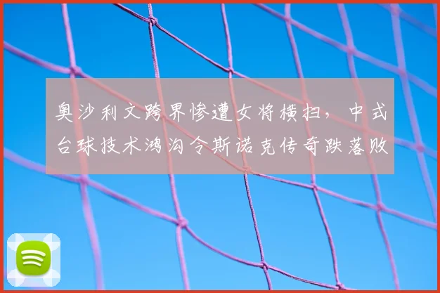 奥沙利文跨界惨遭女将横扫,中式台球技术鸿沟令斯诺克传奇跌落败部