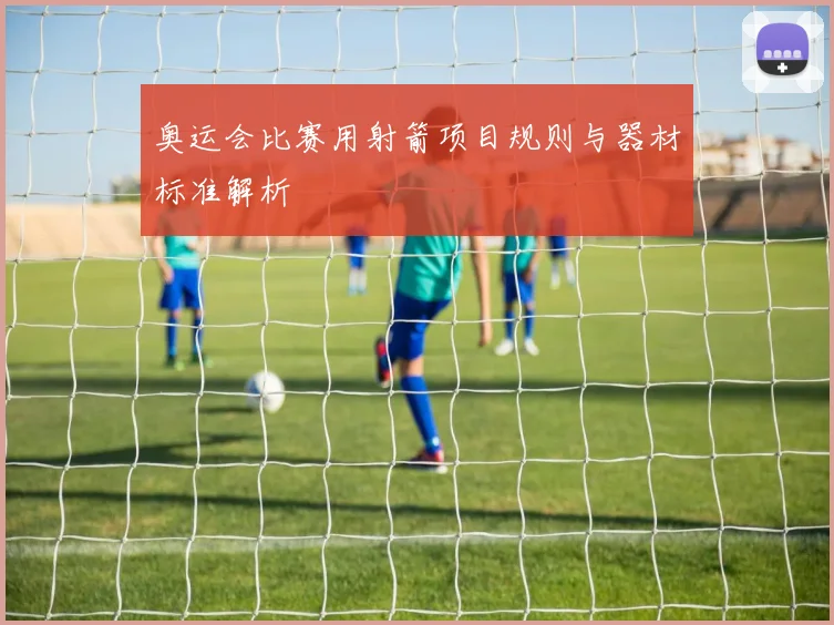 奥运会比赛用射箭项目规则与器材标准解析