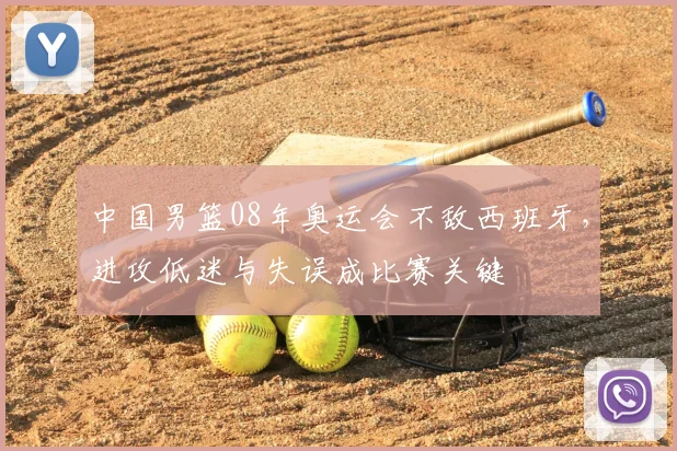 中国男篮08年奥运会不敌西班牙，进攻低迷与失误成比赛关键