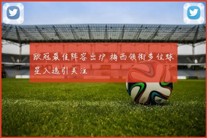 欧冠最佳阵容出炉 梅西领衔多位球星入选引关注