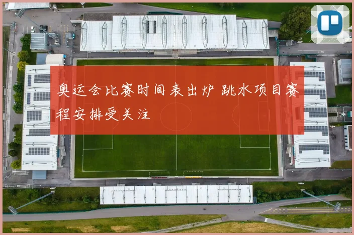 奥运会比赛时间表出炉 跳水项目赛程安排受关注