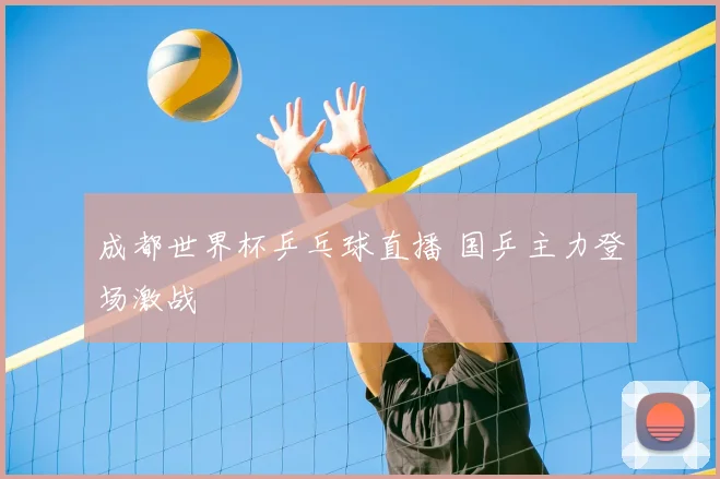 成都世界杯乒乓球直播 国乒主力登场激战