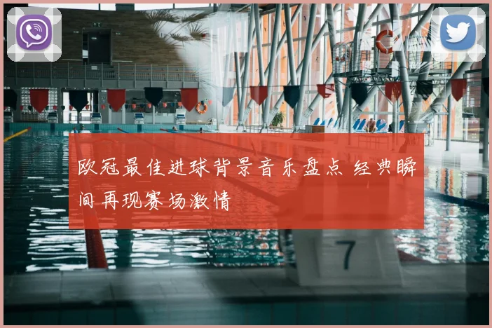 欧冠最佳进球背景音乐盘点 经典瞬间再现赛场激情