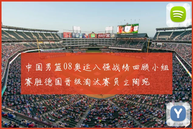 中国男篮08奥运八强战绩回顾小组赛胜德国晋级淘汰赛负立陶宛