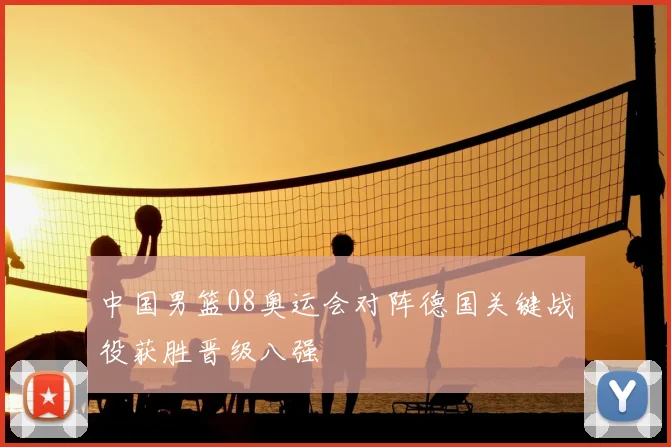 中国男篮08奥运会对阵德国关键战役获胜晋级八强